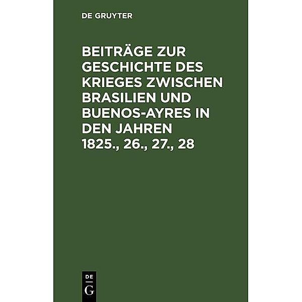 Beiträge zur Geschichte des Krieges zwischen Brasilien und Buenos-Ayres in den Jahren 1825., 26., 27., 28