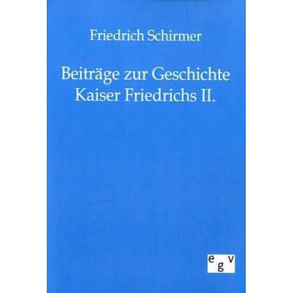 Beiträge zur Geschichte Kaiser Friedrichs II., Friedrich Schirmer