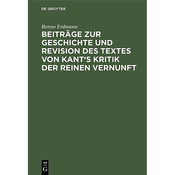 Beiträge zur Geschichte und Revision des Textes von Kant's Kritik der reinen Vernunft, Benno Erdmann