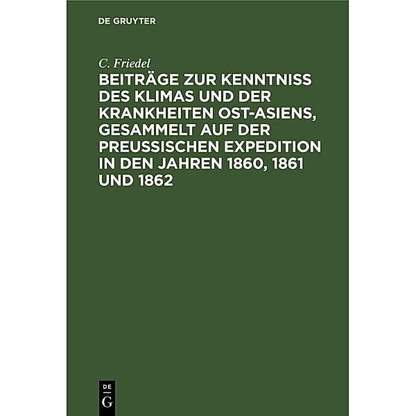 Beiträge zur Kenntniss des Klimas und der Krankheiten Ost-Asiens, gesammelt auf der Preußischen Expedition in den Jahren 1860, 1861 und 1862, C. Friedel