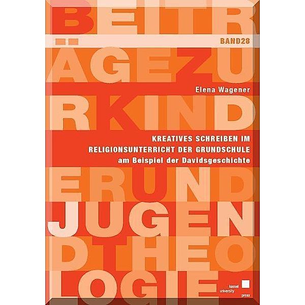 Beiträge zur Kinder und Jugendtheologie: 28 Kreatives Schreiben im Religionsunterricht der Grundschule am Beispiel der Davidsgeschichte, Elena Wagener