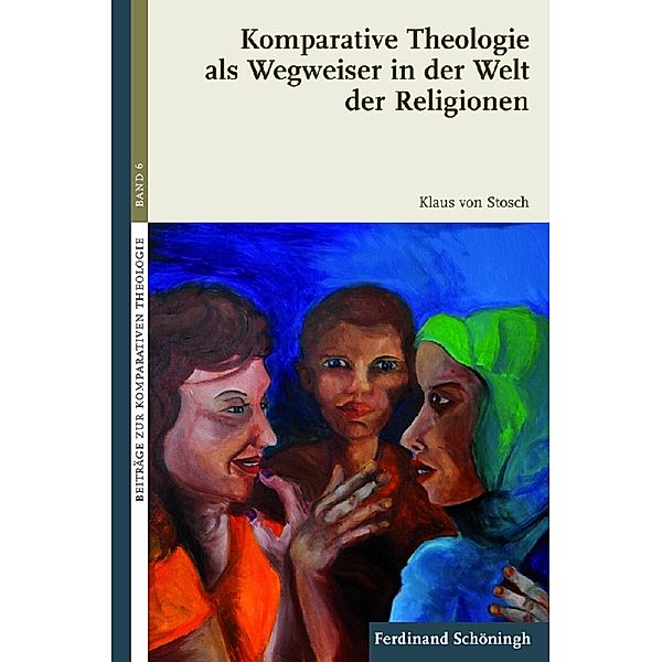 Beiträge zur Komparativen Theologie: 6 Komparative Theologie als Wegweiser in der Welt der Religionen, Klaus von Stosch