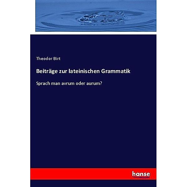 Beiträge zur lateinischen Grammatik, Theodor Birt