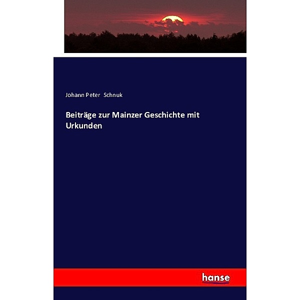 Beiträge zur Mainzer Geschichte mit Urkunden, Johann Peter Schnuk