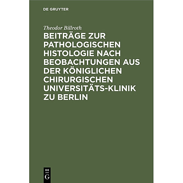 Beiträge zur pathologischen Histologie nach Beobachtungen aus der Königlichen chirurgischen Universitäts-Klinik zu Berlin, Theodor Billroth