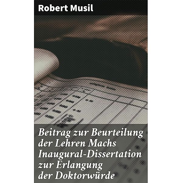 Beitrag zur Beurteilung der Lehren Machs Inaugural-Dissertation zur Erlangung der Doktorwürde, Robert Musil