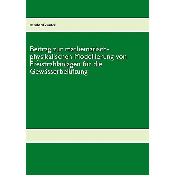 Beitrag zur mathematisch-physikalischen Modellierung von Freistrahlanlagen für die Gewässerbelüftung, Bernhard Winter