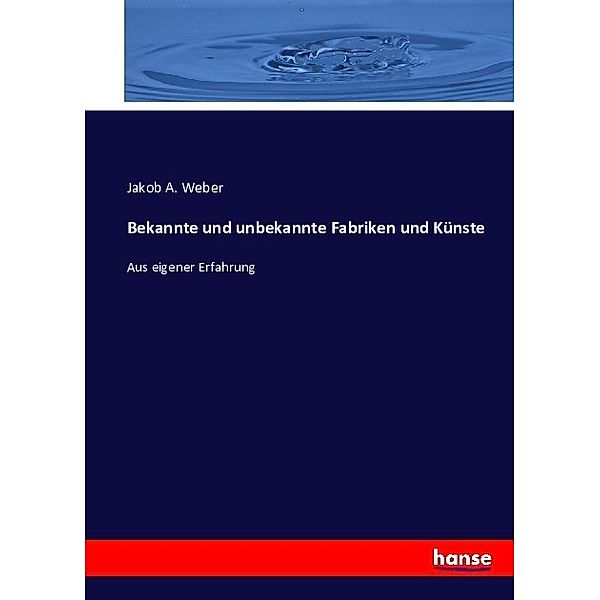 Bekannte und unbekannte Fabriken und Künste, Jakob A. Weber