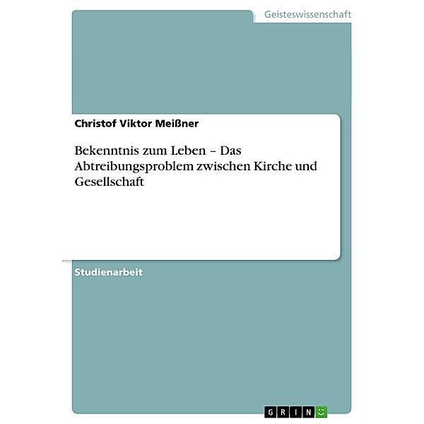 Bekenntnis zum Leben - Das Abtreibungsproblem zwischen Kirche und Gesellschaft, Christof Viktor Meißner