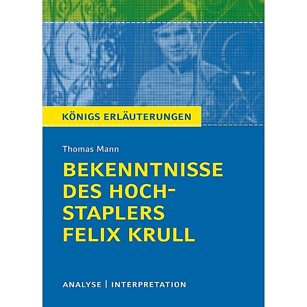 Bekenntnisse des Hochstaplers Felix Krull von Thomas Mann. Königs Erläuterungen., Thomas Mann
