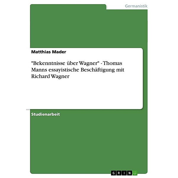 Bekenntnisse über Wagner - Thomas Manns essayistische Beschäftigung mit Richard Wagner, Matthias Mader
