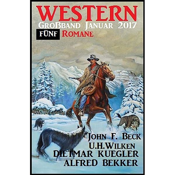 Bekker, A: Western Großband Januar 2017: Fünf Romane, Alfred Bekker, John F. Beck, U. H. Wilken, Dietmar Kuegler