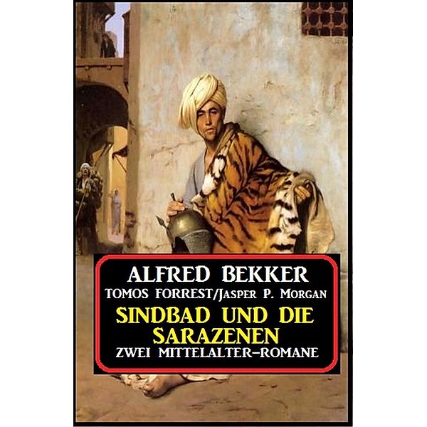 Bekker, A: Zwei Mittelalter-Romane: Sindbad und die Sarazene, Alfred Bekker, Jasper P. Morgan, Tomos Forrest