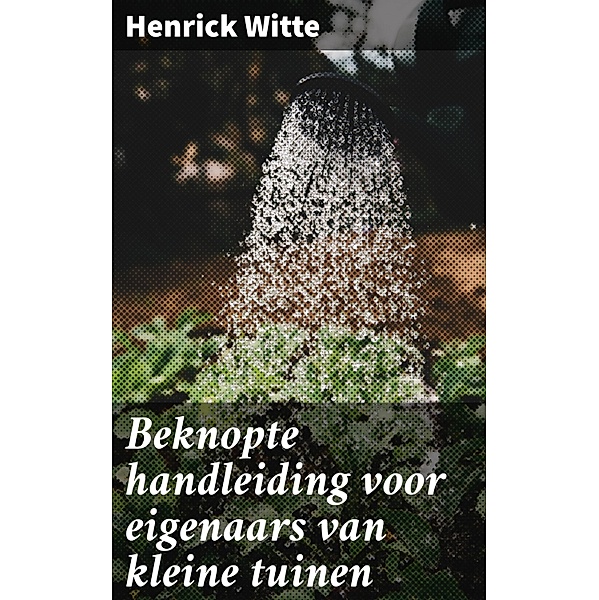 Beknopte handleiding voor eigenaars van kleine tuinen, Henrick Witte