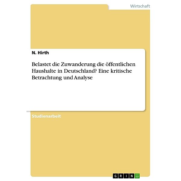 Belastet die Zuwanderung die öffentlichen Haushalte in Deutschland? Eine kritische Betrachtung und Analyse, N. Hirth