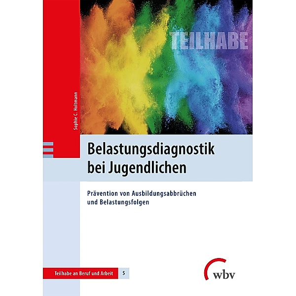 Belastungsdiagnostik bei Jugendlichen / Teilhabe an Beruf und Arbeit - Interdisziplinäre Forschungsbeiträge zu Benachteiligungen und Behinderungen Bd.5, Sophie C. Holtmann