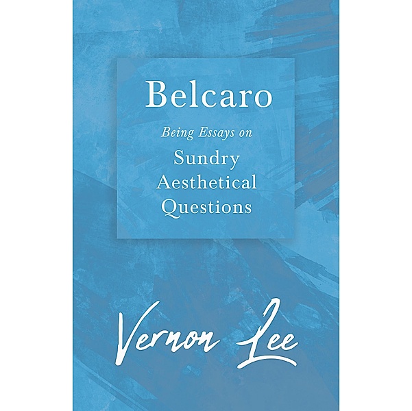 Belcaro - Being Essays on Sundry Aesthetical Questions, Vernon Lee