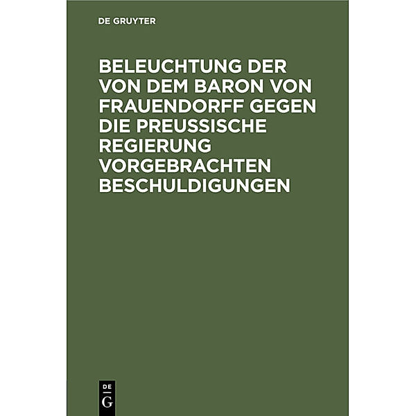 Beleuchtung der von dem Baron von Frauendorff gegen die Preußische Regierung vorgebrachten Beschuldigungen