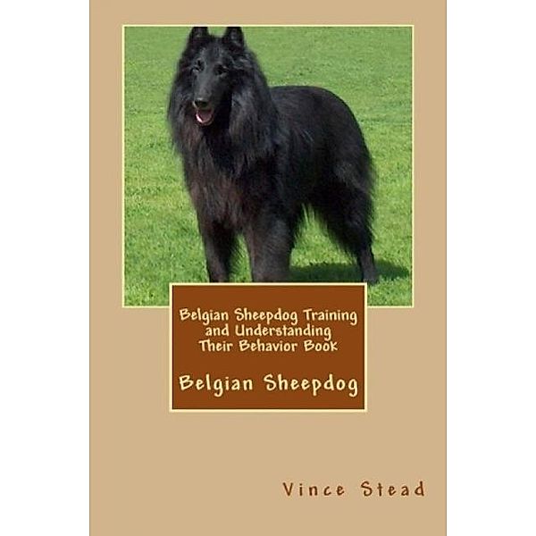 Belgian Sheepdog Training and Understanding Their Behavior Book, Vince Stead