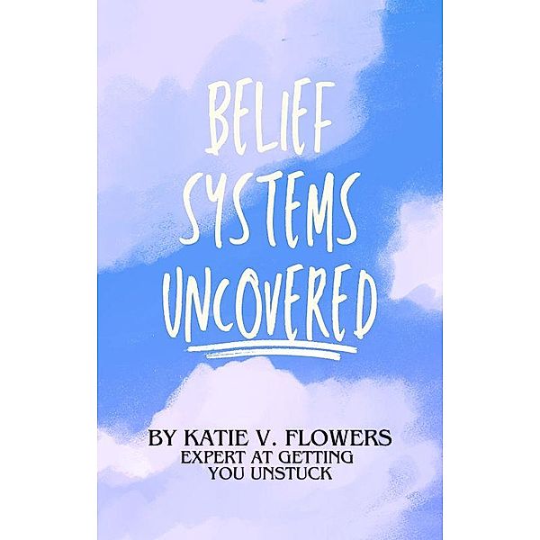 Belief Systems Uncovered: Navigating The Path to Personal Growth, Katie v. Flowers