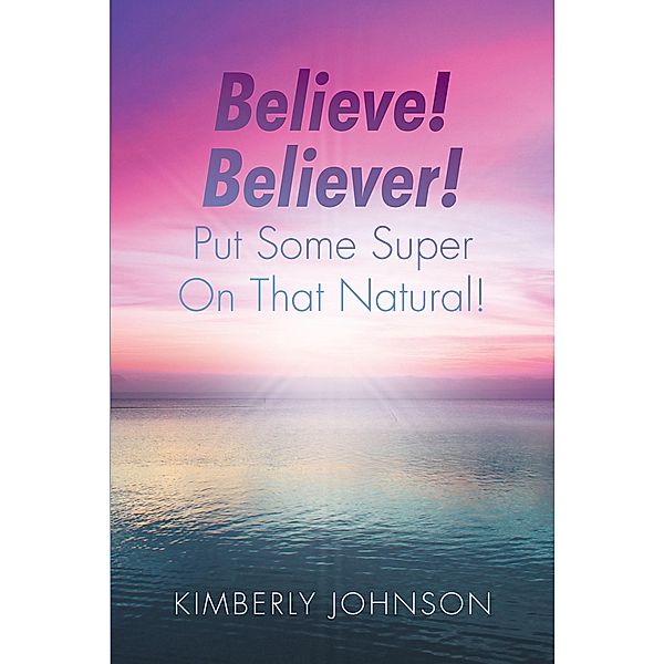 Believe! Believer! Put Some Super On That Natural!, Kimberly Johnson