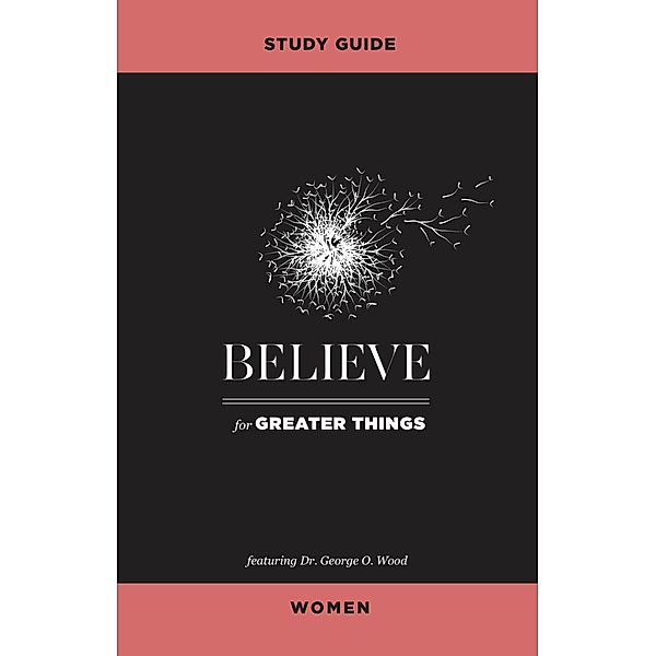 Believe for Greater Things Study Guide Women, George O. Wood