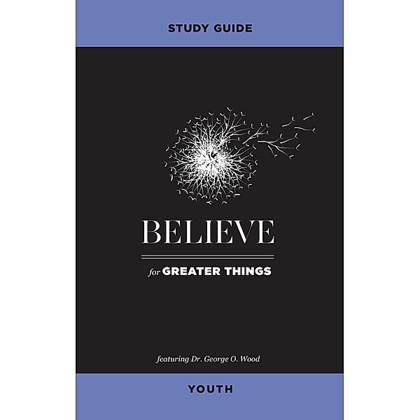 Believe for Greater Things Study Guide Youth, George O. Wood