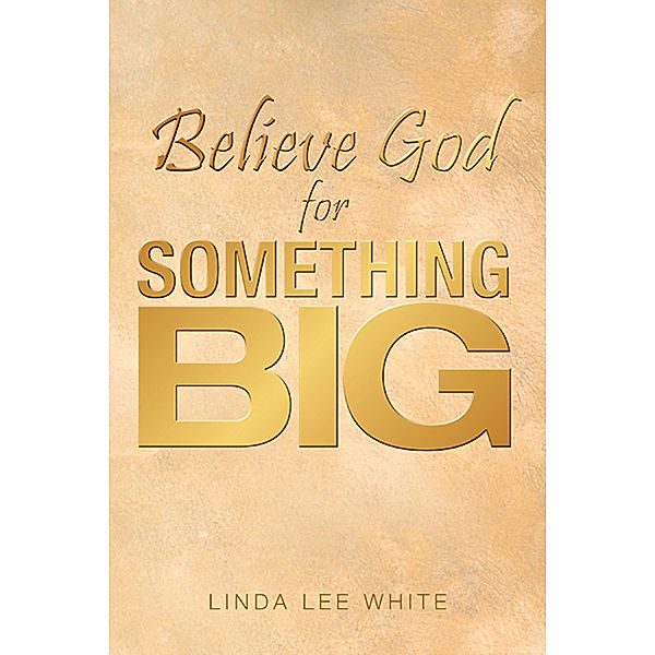 Believe God for Something Big, Linda Lee White