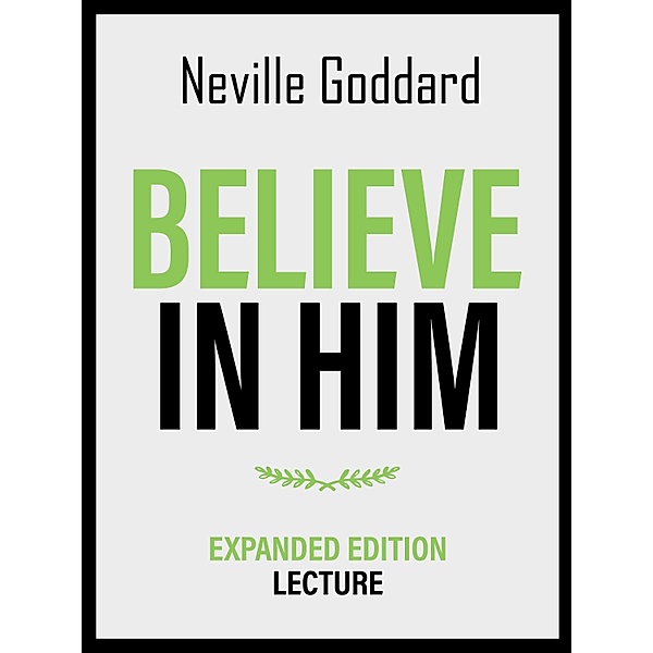 Believe In Him - Expanded Edition Lecture, Neville Goddard