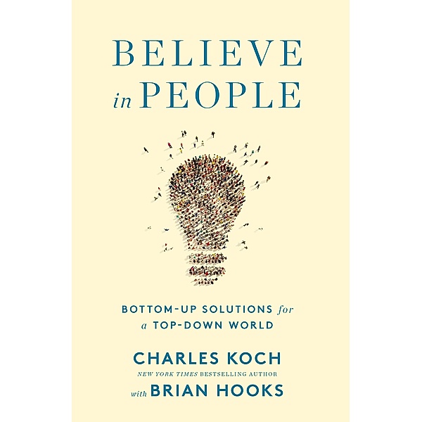 Believe in People: Bottom-Up Solutions for a Top-Down World, Charles Koch, Brian Hooks