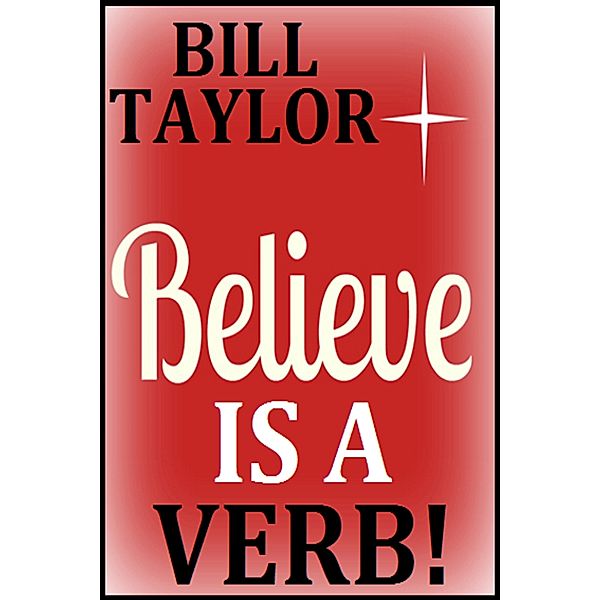 Believe Is A Verb!, Bill Taylor