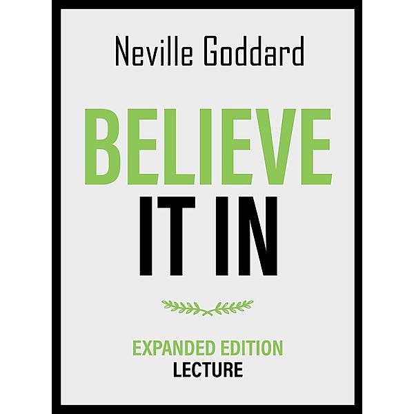 Believe It In - Expanded Edition Lecture, Neville Goddard