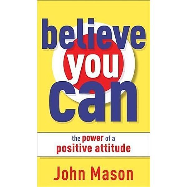 Believe You Can--The Power of a Positive Attitude, John Mason