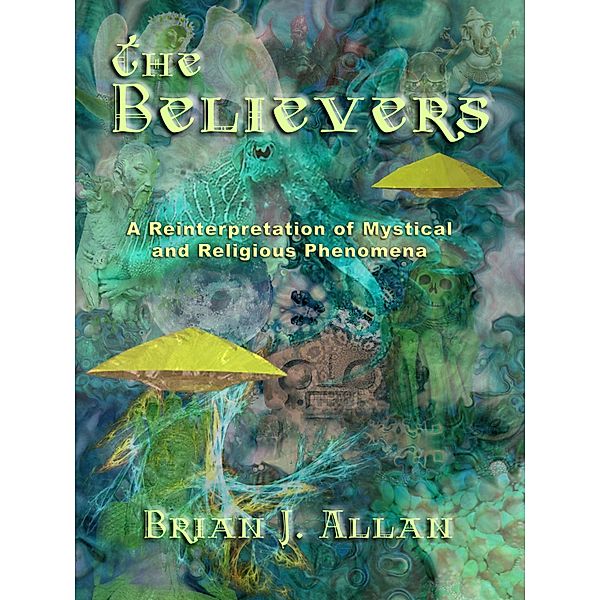 Believers: A Reinterpretation of Mystical and Religious Phenomena / Grave Distractions Publications, Brian J. Allan