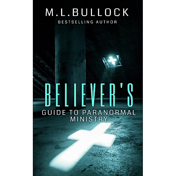 Believer's Guide to Paranormal Ministry, M. L. Bullock