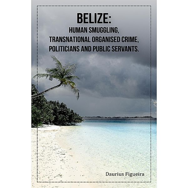 Belize: Human Smuggling, Transnational Organised Crime, Politicians And Public Servants, Daurius Figueira