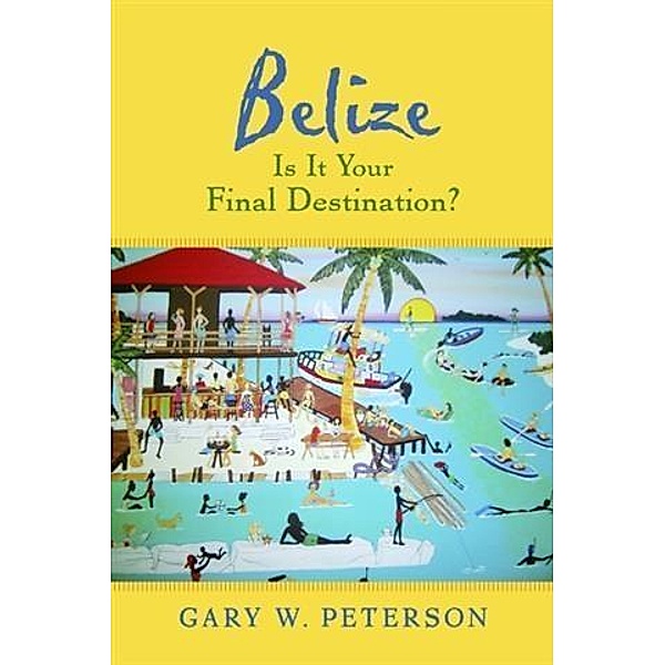 Belize Is It Your Final Destination?, Gary W. Peterson