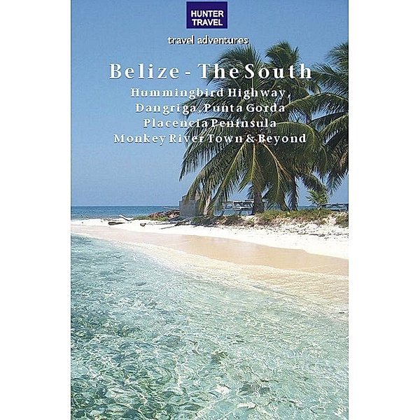 Belize - The South: Punta Gorda, Placencia, Cockscomb Basin, Dangriga & Beyond / Hunter Publishing, Vivien Lougheed
