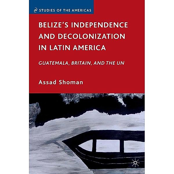 Belize's Independence and Decolonization in Latin America / Studies of the Americas, A. Shoman