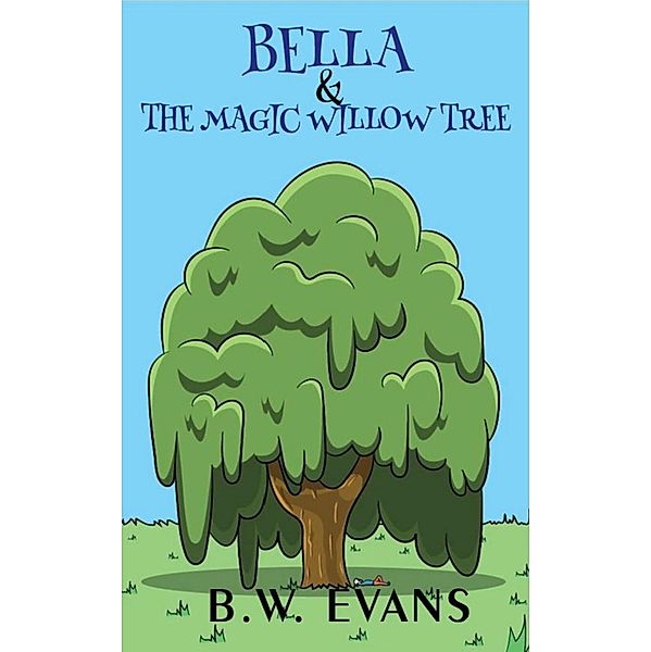 Bella And The Magic Willow Tree (A ZOE & BELLA BOOK -- Book 5) / A ZOE & BELLA BOOK -- Book 5, B. W. Evans