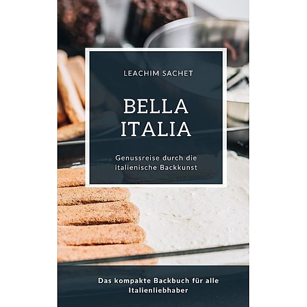 Bella Italia - Genussreise durch die italienische Backkunst, Leachim Sachet