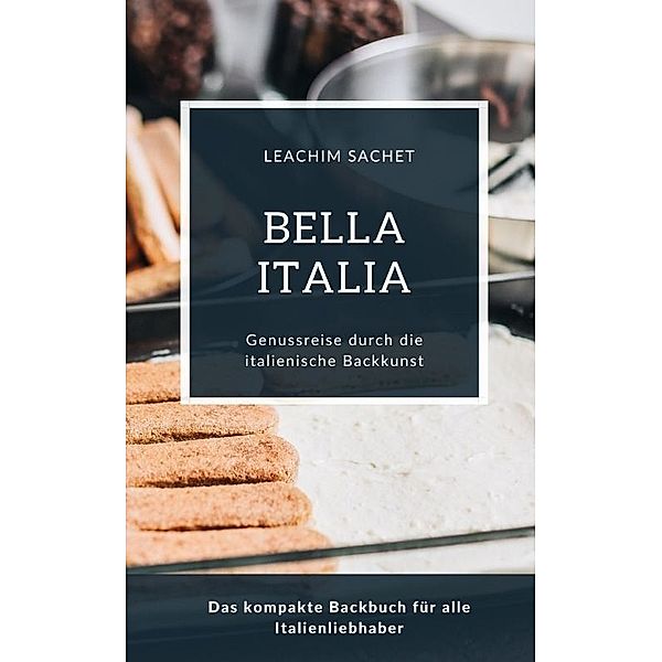 Bella Italia - Genussreise durch die italienische Backkunst, Leachim Sachet