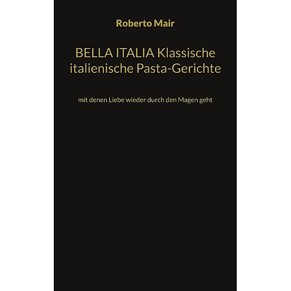 BELLA ITALIA Klassische italienische Pasta-Gerichte, Roberto Mair
