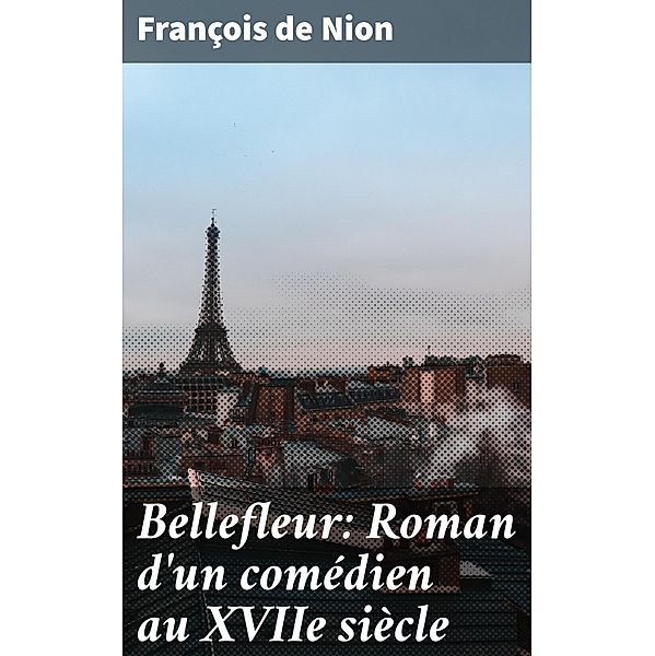 Bellefleur: Roman d'un comédien au XVIIe siècle, François De Nion