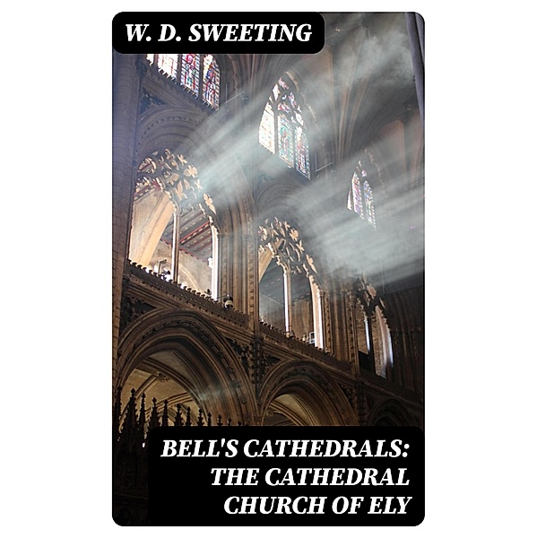 Bell's Cathedrals: The Cathedral Church of Ely, W. D. Sweeting