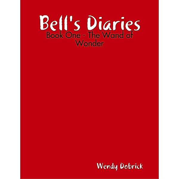 Bell's Diaries - Book One - The Wand of Wonder, Wendy Dobrick