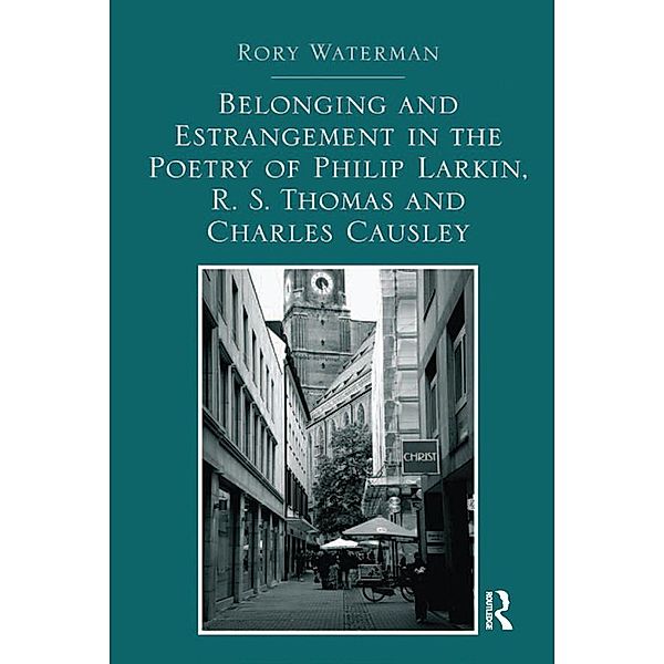 Belonging and Estrangement in the Poetry of Philip Larkin, R.S. Thomas and Charles Causley, Rory Waterman