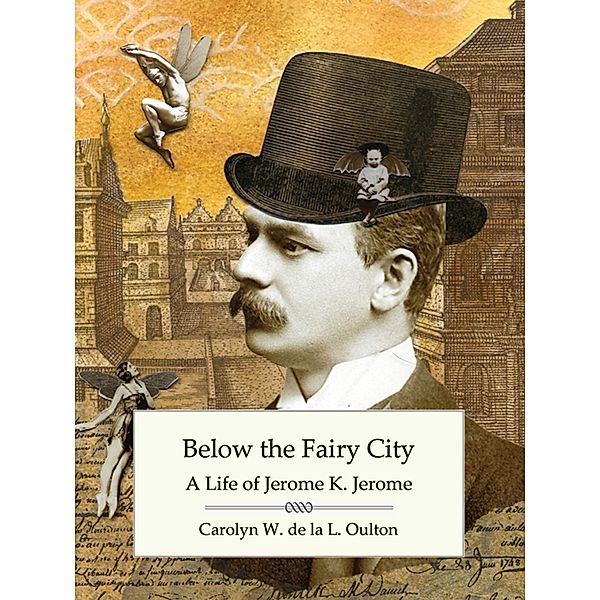 Below the Fairy City: A Life of Jerome K. Jerome, Carolyn W. de la L. Oulton