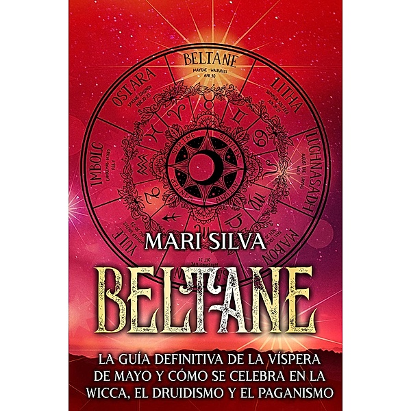 Beltane: La guía definitiva de la Víspera de Mayo y cómo se celebra en la wicca, el druidismo y el paganismo, Mari Silva