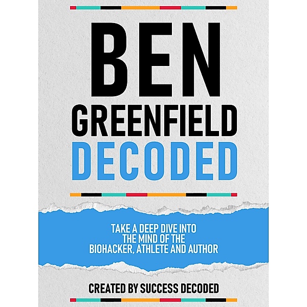 Ben Greenfields Decoded - Take A Deep Dive Into The Mind Of The Biohacker, Athlete And Author, Success Decoded